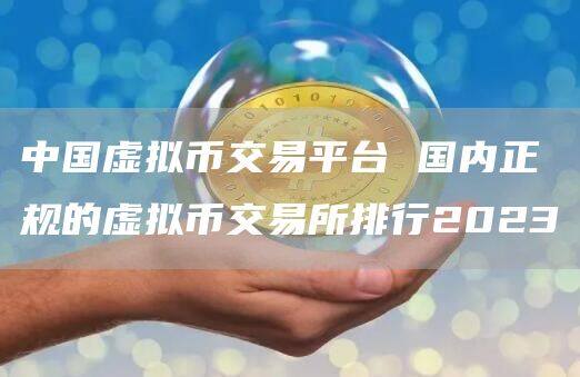 中国虚拟币交易平台 国内正规的虚拟币交易所排行2023-第1张图片-欧意下载